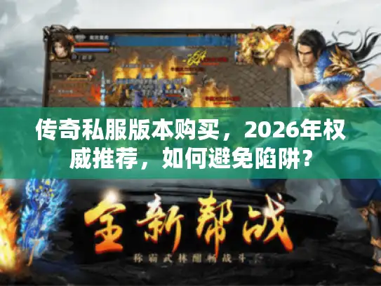 传奇私服版本购买，2026年权威推荐，如何避免陷阱？