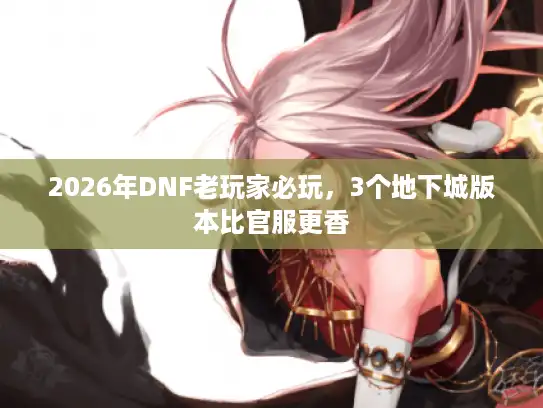 2026年DNF老玩家必玩，3个地下城版本比官服更香