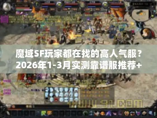 魔域SF玩家都在找的高人气服？2026年1-3月实测靠谱服推荐+避坑全攻略