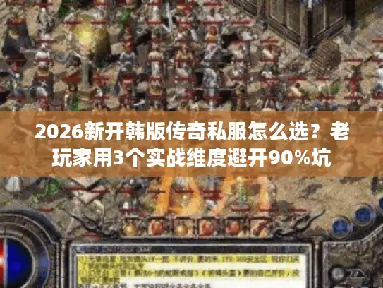 2026新开韩版传奇私服怎么选？老玩家用3个实战维度避开90%坑