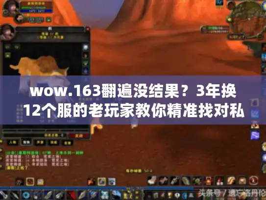 wow.163翻遍没结果?3年换12个服的老玩家教你精准找对私服版本 wow.163翻遍没结果?3年换12个服的老玩家教你精准找对私服版本