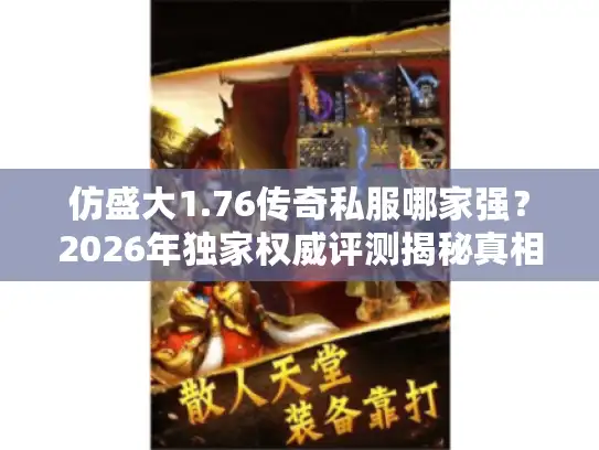 仿盛大1.76传奇私服哪家强？2026年独家权威评测揭秘真相