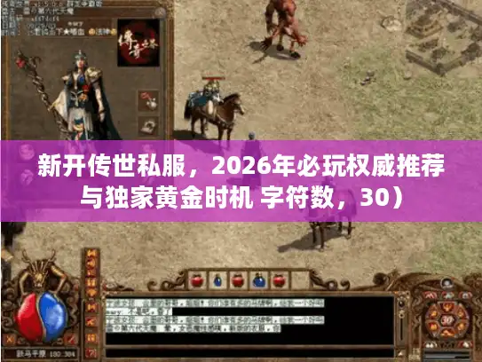 新开传世私服，2026年必玩权威推荐与独家黄金时机 字符数，30）