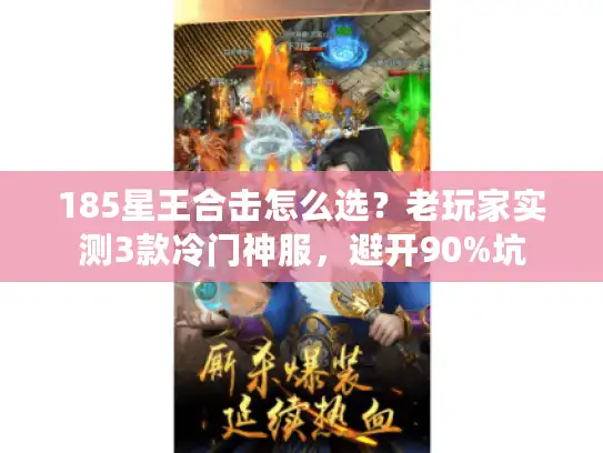 185星王合击怎么选？老玩家实测3款冷门神服，避开90%坑