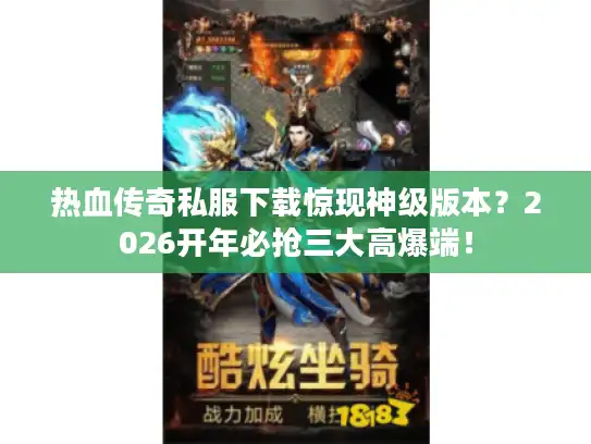 热血传奇私服下载惊现神级版本？2026开年必抢三大高爆端！