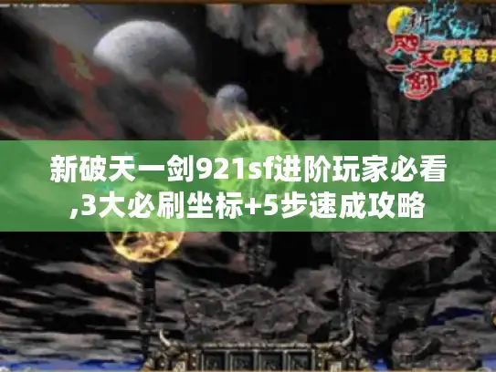 新破天一剑921sf进阶玩家必看,3大必刷坐标+5步速成攻略 新破天一剑921sf进阶玩家必看,3大必刷坐标+5步速成攻略