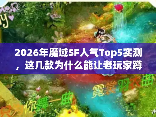2026年魔域SF人气Top5实测，这几款为什么能让老玩家蹲守3个月？