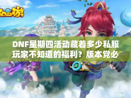 DNF星期四活动藏着多少私服玩家不知道的福利？版本党必看的周常门道