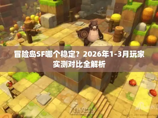 冒险岛SF哪个稳定？2026年1-3月玩家实测对比全解析