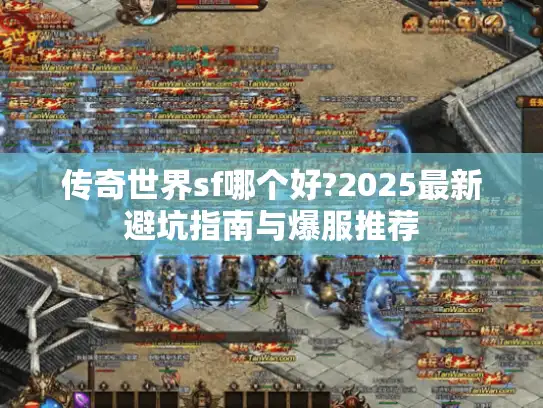 传奇世界sf哪个好?2025最新避坑指南与爆服推荐