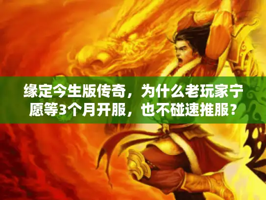 缘定今生版传奇，为什么老玩家宁愿等3个月开服，也不碰速推服？