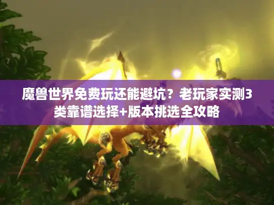 魔兽世界免费玩还能避坑?老玩家实测3类靠谱选择+版本挑选全攻略 魔兽世界免费玩还能避坑?老玩家实测3类靠谱选择+版本挑选全攻略