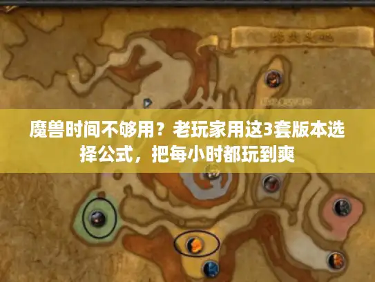 魔兽时间不够用?老玩家用这3套版本选择公式,把每小时都玩到爽 魔兽时间不够用?老玩家用这3套版本选择公式,把每小时都玩到爽