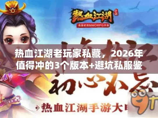热血江湖老玩家私藏，2026年值得冲的3个版本+避坑私服鉴别法
