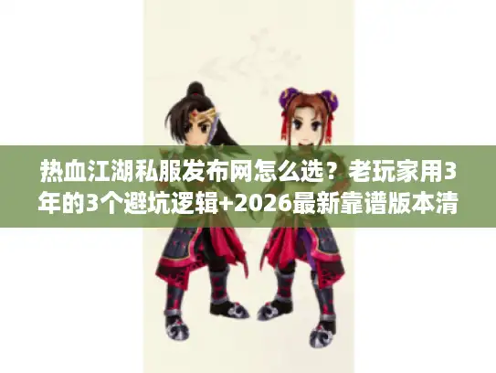 热血江湖私服发布网怎么选?老玩家用3年的3个避坑逻辑+2026最新靠谱版本清单 热血江湖私服发布网怎么选?老玩家用3年的3个避坑逻辑+2026最新靠谱版本清单