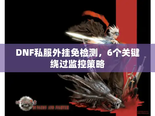 DNF私服外挂免检测，6个关键绕过监控策略