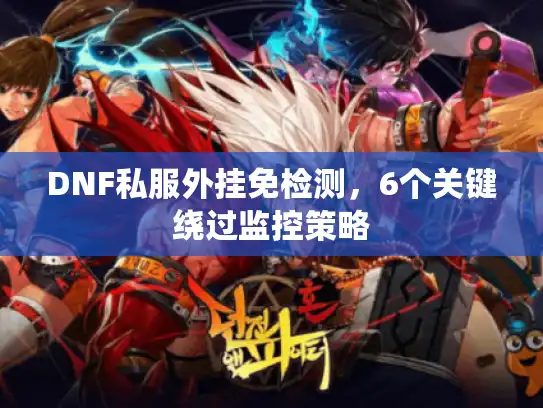 DNF私服外挂免检测，6个关键绕过监控策略