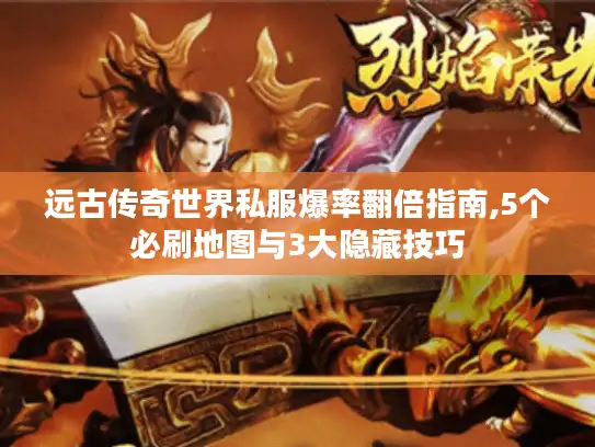 远古传奇世界私服爆率翻倍指南,5个必刷地图与3大隐藏技巧