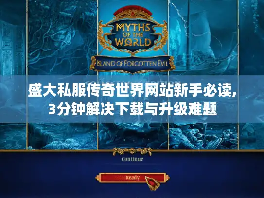 盛大私服传奇世界网站新手必读,3分钟解决下载与升级难题
