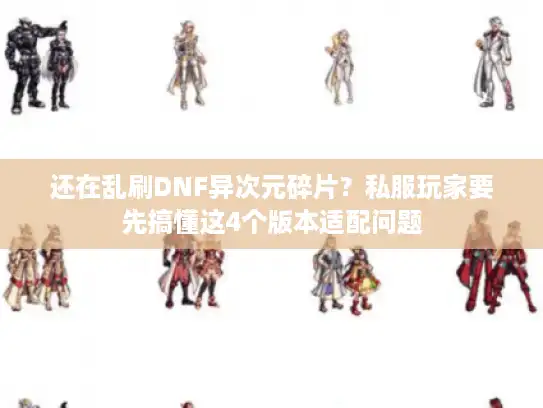 还在乱刷DNF异次元碎片？私服玩家要先搞懂这4个版本适配问题