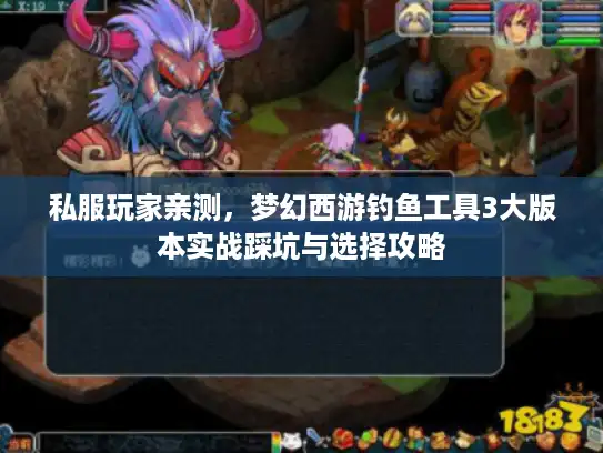 私服玩家亲测,梦幻西游钓鱼工具3大版本实战踩坑与选择攻略 私服玩家亲测,梦幻西游钓鱼工具3大版本实战踩坑与选择攻略
