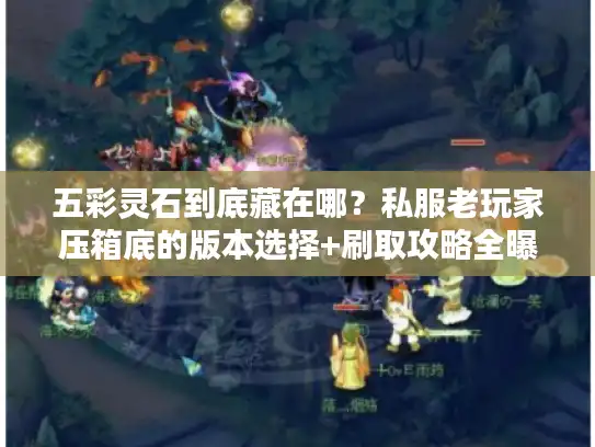 五彩灵石到底藏在哪?私服老玩家压箱底的版本选择+刷取攻略全曝光 五彩灵石到底藏在哪?私服老玩家压箱底的版本选择+刷取攻略全曝光