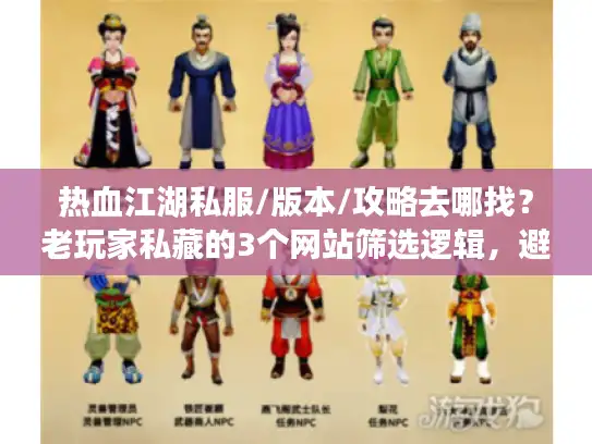 热血江湖私服/版本/攻略去哪找？老玩家私藏的3个网站筛选逻辑，避坑率直接拉满