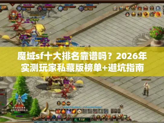 魔域sf十大排名靠谱吗？2026年实测玩家私藏版榜单+避坑指南