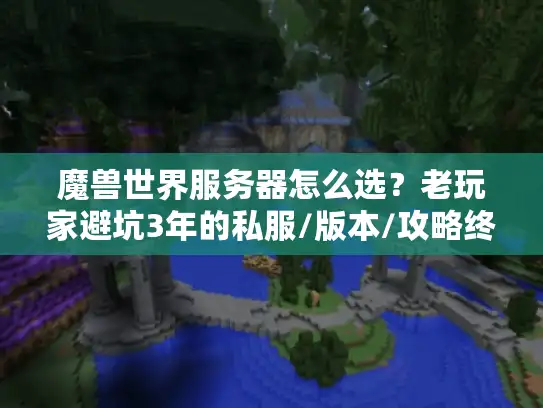 魔兽世界服务器怎么选?老玩家避坑3年的私服/版本/攻略终极逻辑 魔兽世界服务器怎么选?老玩家避坑3年的私服/版本/攻略终极逻辑