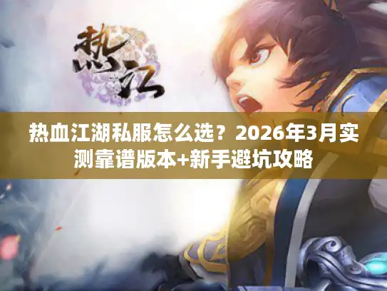 热血江湖私服怎么选?2026年3月实测靠谱版本+新手避坑攻略 热血江湖私服怎么选?2026年3月实测靠谱版本+新手避坑攻略