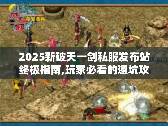 2025新破天一剑私服发布站终极指南,玩家必看的避坑攻略