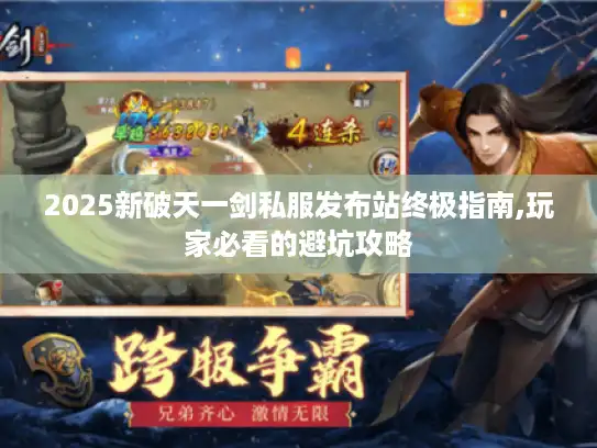2025新破天一剑私服发布站终极指南,玩家必看的避坑攻略