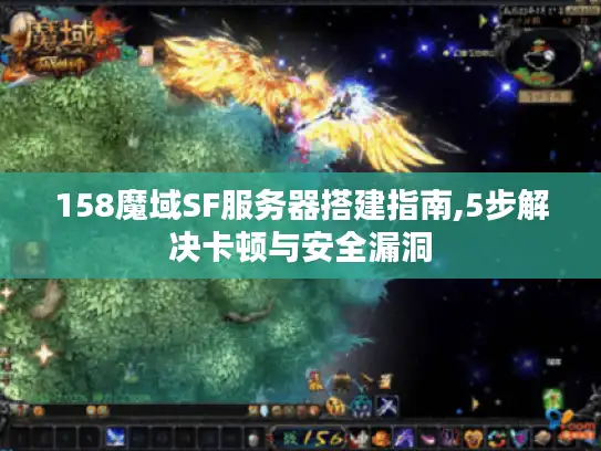 158魔域SF服务器搭建指南,5步解决卡顿与安全漏洞