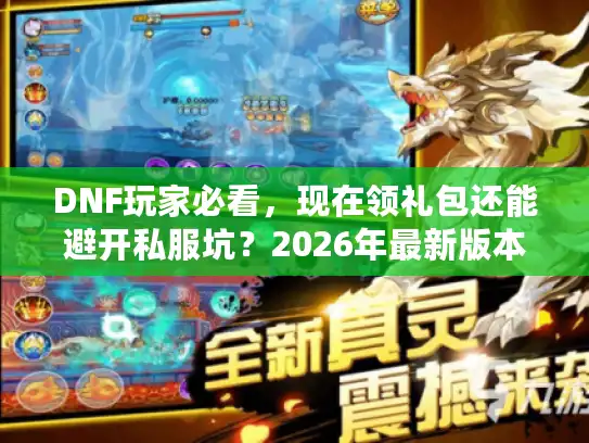 DNF玩家必看，现在领礼包还能避开私服坑？2026年最新版本攻略藏这些门道