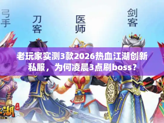老玩家实测3款2026热血江湖创新私服,为何凌晨3点刷boss? 老玩家实测3款2026热血江湖创新私服,为何凌晨3点刷boss?