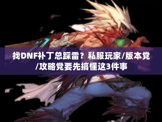 找DNF补丁总踩雷?私服玩家/版本党/攻略党要先搞懂这3件事 找DNF补丁总踩雷?私服玩家/版本党/攻略党要先搞懂这3件事