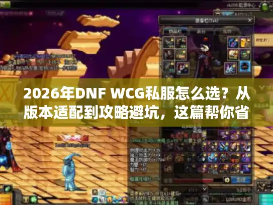 2026年DNF WCG私服怎么选？从版本适配到攻略避坑，这篇帮你省100小时