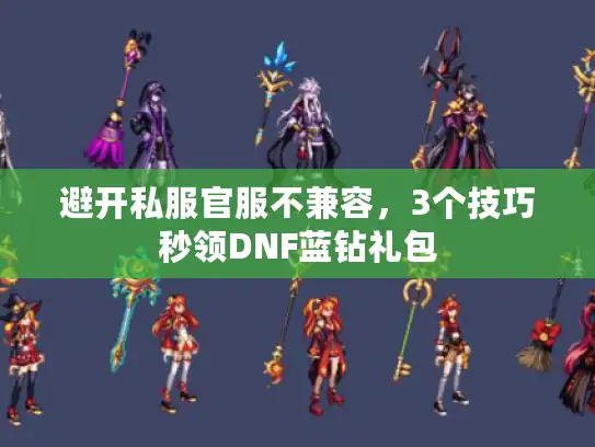 避开私服官服不兼容，3个技巧秒领DNF蓝钻礼包