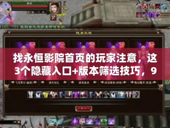 找永恒影院首页的玩家注意，这3个隐藏入口+版本筛选技巧，90%的人都错了
