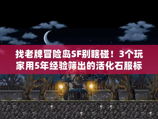 找老牌冒险岛SF别瞎碰！3个玩家用5年经验筛出的活化石服标准