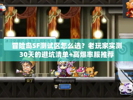 冒险岛SF测试区怎么选？老玩家实测30天的避坑清单+高爆率服推荐