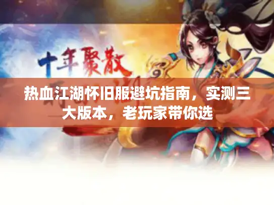 热血江湖怀旧服避坑指南，实测三大版本，老玩家带你选