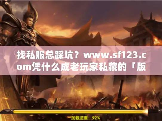 找私服总踩坑？www.sf123.com凭什么成老玩家私藏的「版本攻略活字典」