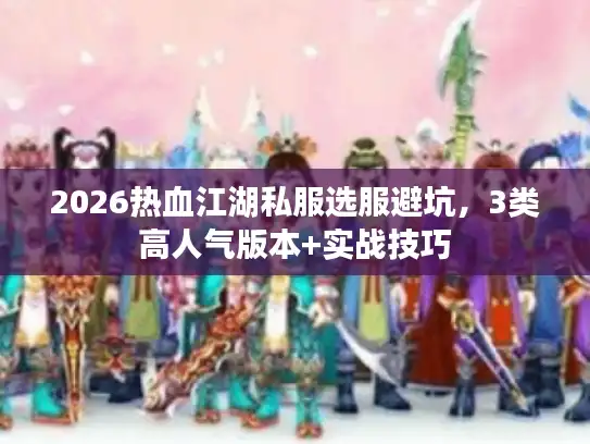 2026热血江湖私服选服避坑，3类高人气版本+实战技巧