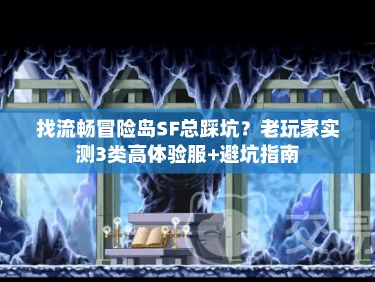 找流畅冒险岛SF总踩坑？老玩家实测3类高体验服+避坑指南