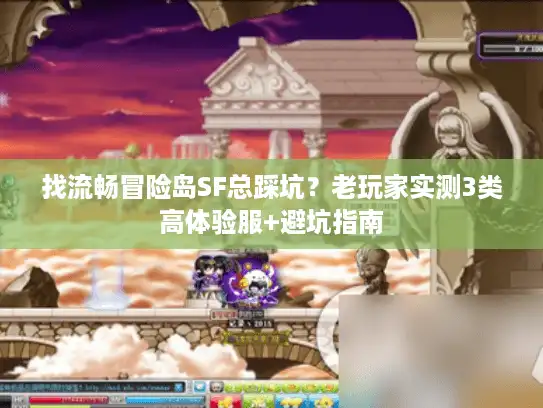 找流畅冒险岛SF总踩坑？老玩家实测3类高体验服+避坑指南