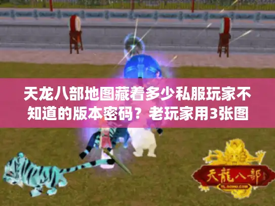 天龙八部地图藏着多少私服玩家不知道的版本密码？老玩家用3张图测你是不是真懂
