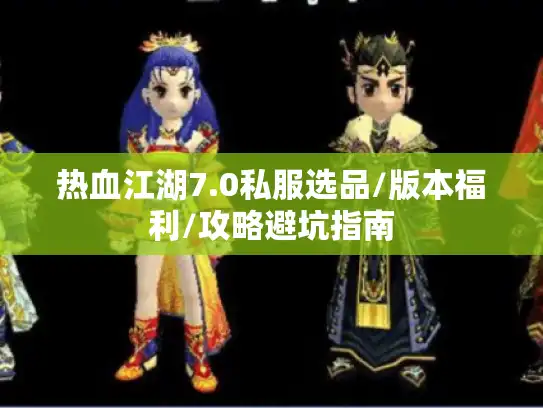 热血江湖7.0私服选品/版本福利/攻略避坑指南