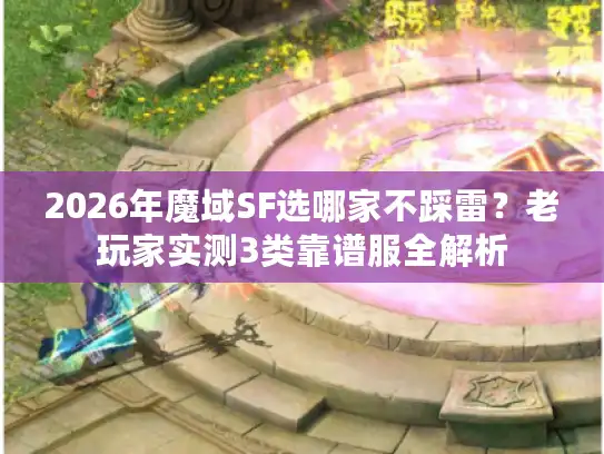 2026年魔域SF选哪家不踩雷？老玩家实测3类靠谱服全解析