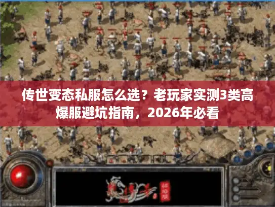 传世变态私服怎么选?老玩家实测3类高爆服避坑指南,2026年必看 传世变态私服怎么选?老玩家实测3类高爆服避坑指南,2026年必看